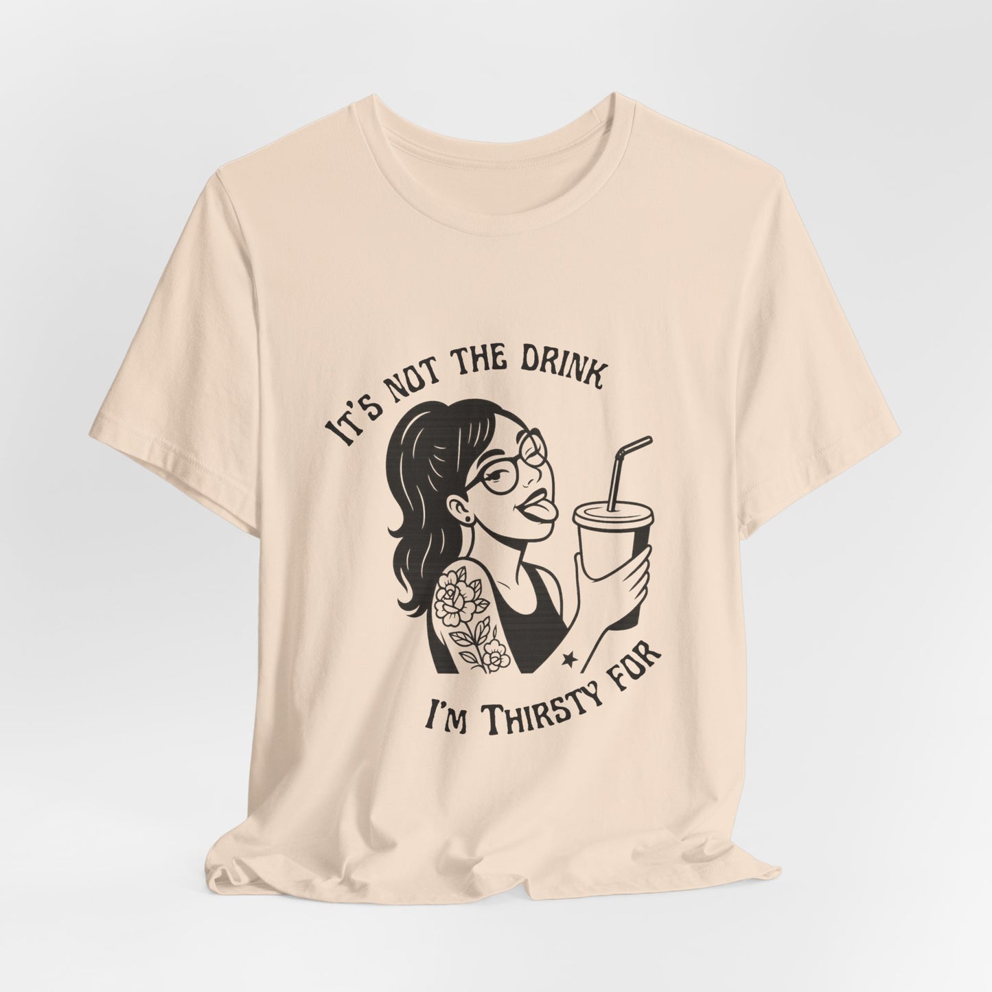 It’s Not the Drink I’m Thirsty For ~ Flirty Tee