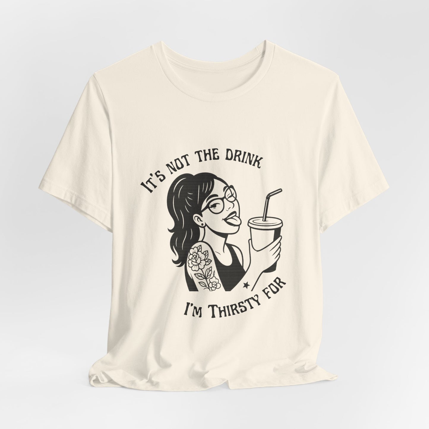 It’s Not the Drink I’m Thirsty For ~ Flirty Tee