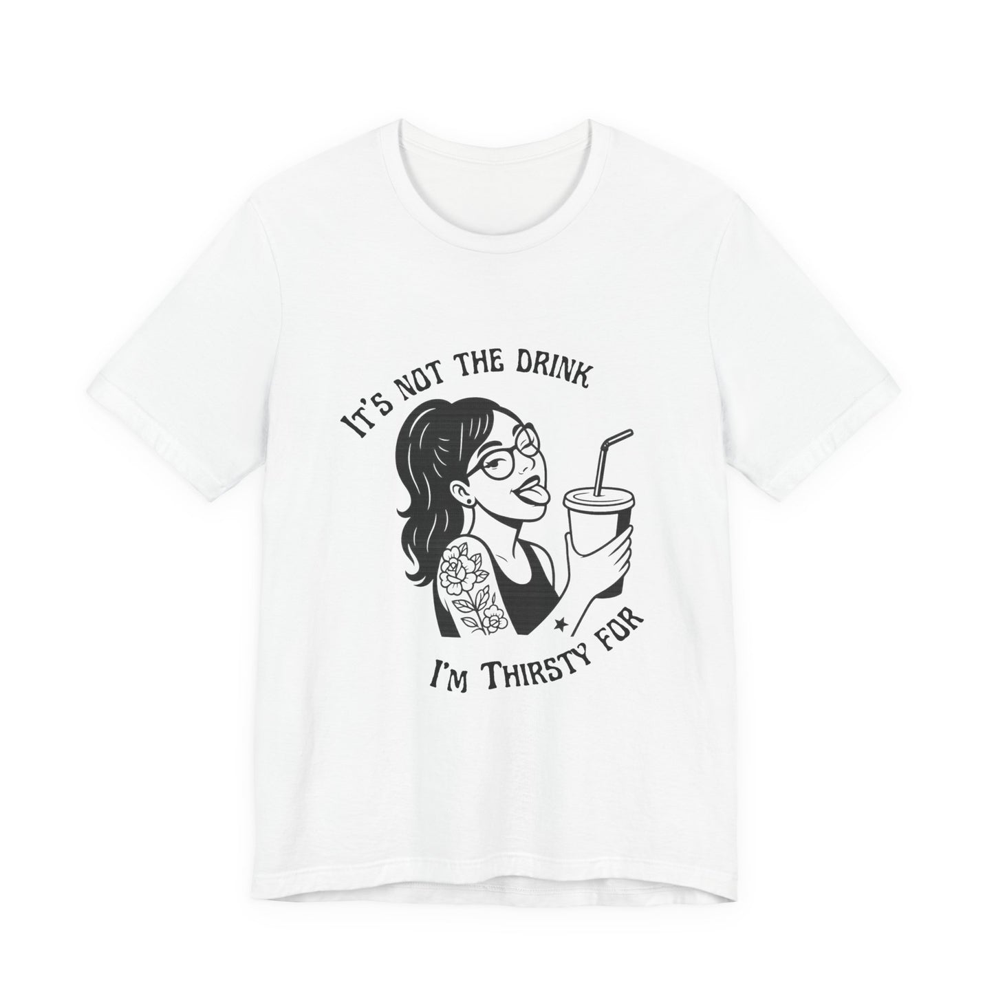 It’s Not the Drink I’m Thirsty For ~ Flirty Tee