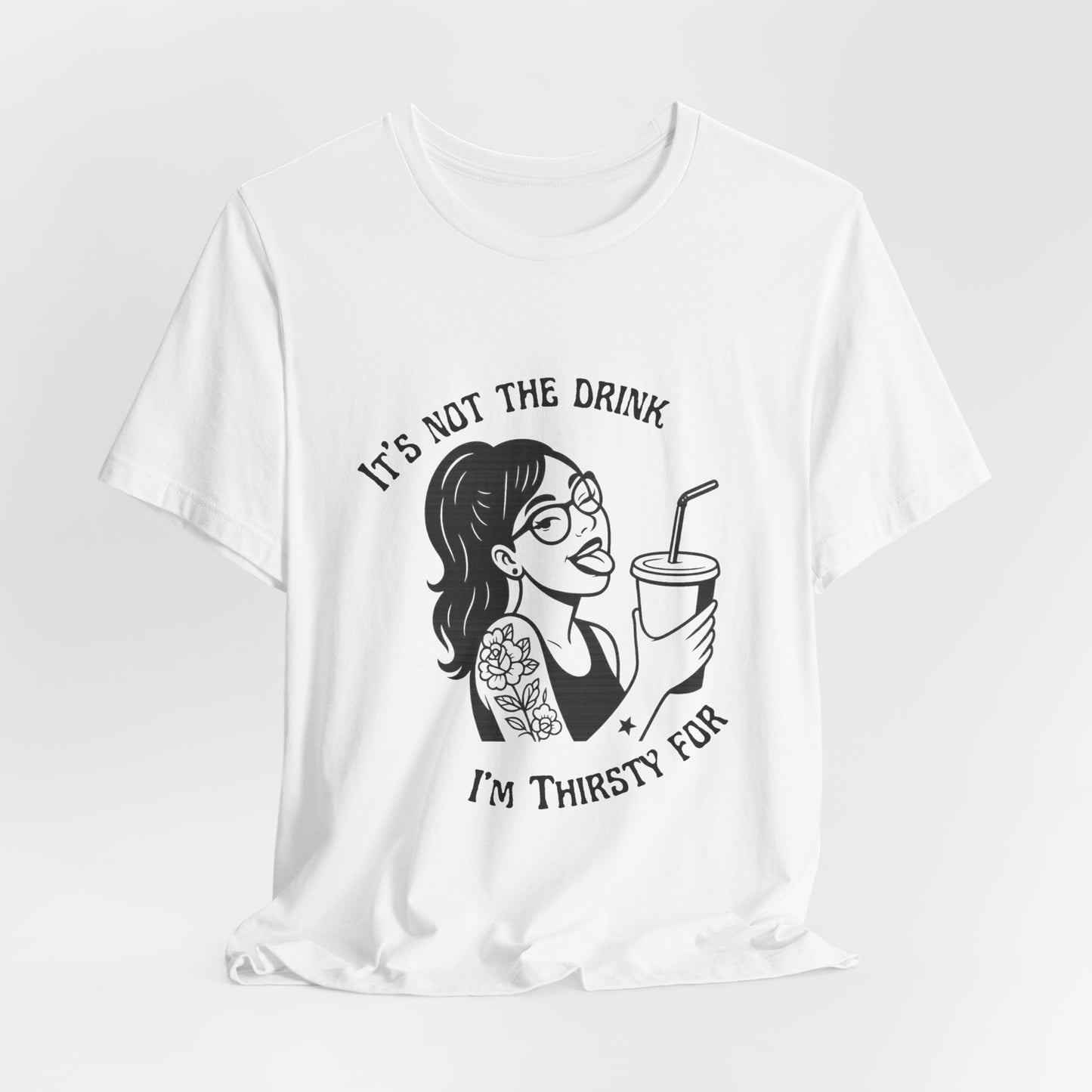 It’s Not the Drink I’m Thirsty For ~ Flirty Tee