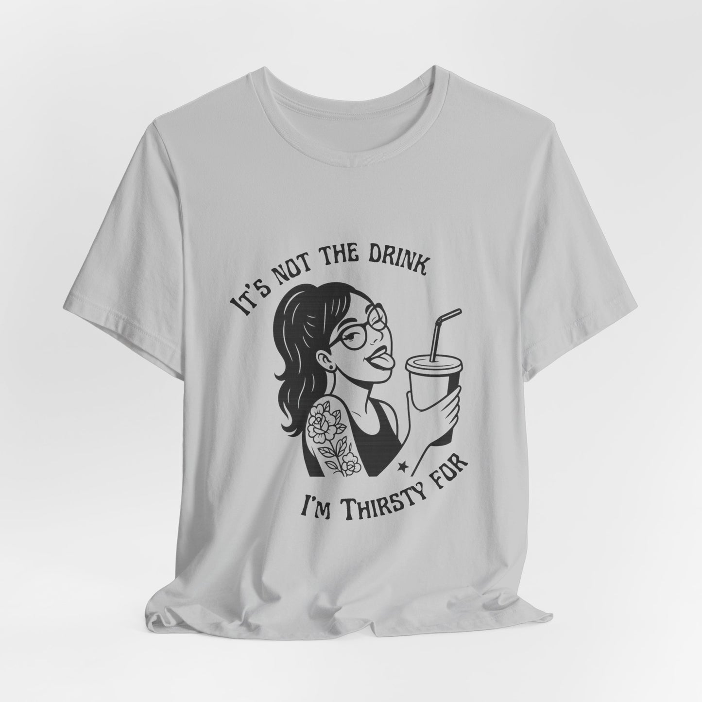 It’s Not the Drink I’m Thirsty For ~ Flirty Tee