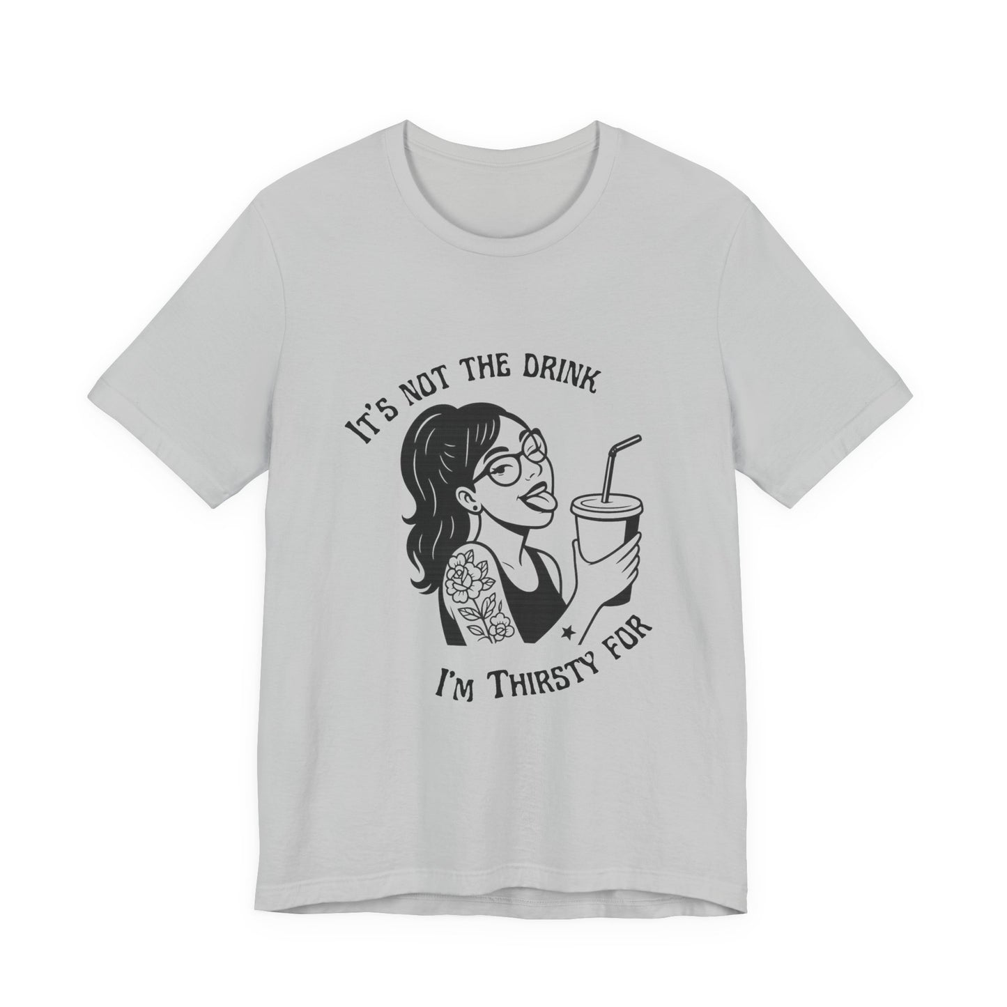 It’s Not the Drink I’m Thirsty For ~ Flirty Tee