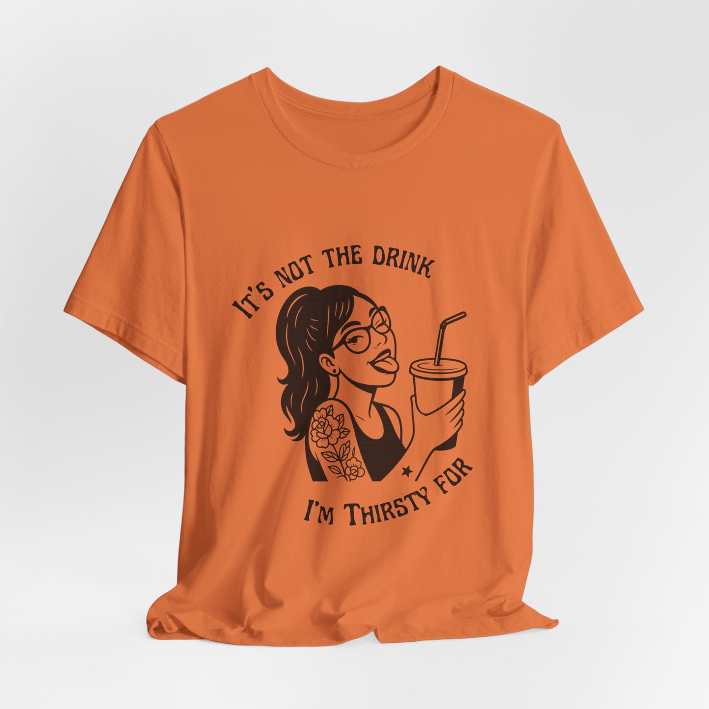 It’s Not the Drink I’m Thirsty For ~ Flirty Tee